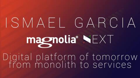 Magnolia NEXT: Ismael Garcia, Digital platform of tomorrow – from monolith to services